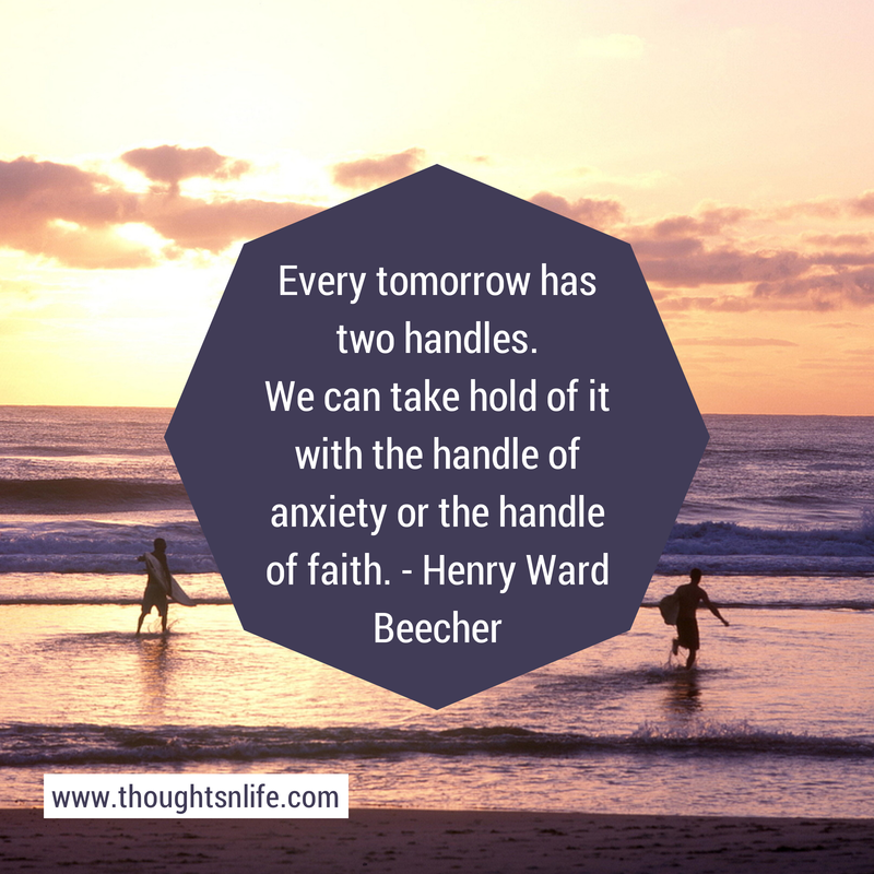 Thoughtsnlife.com: Every tomorrow has two handles. We can take hold of it with the handle of anxiety or the handle of faith. - Henry Ward Beecher