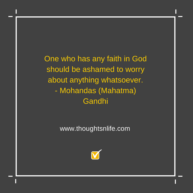 Thoughtsnlife.com : One who has any faith in God should be ashamed to worry about anything whatsoever. - Mohandas (Mahatma) Gandhi