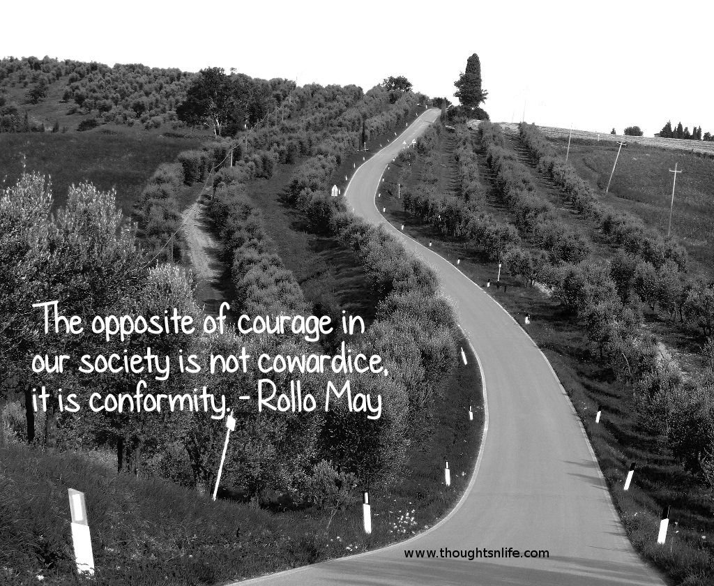 Thoughtsnlife.com : The opposite of courage in our society is not cowardice, it is conformity. - Rollo May
