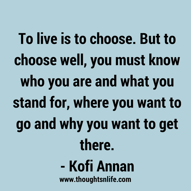 Thoughtsnlife.com : To live is to choose. But to choose well, you must know who you are and what you stand for, where you want to go and why you want to get there. - Kofi Annan